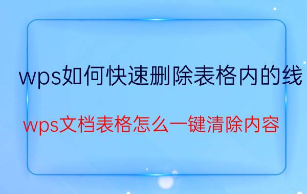 wps如何快速删除表格内的线 wps文档表格怎么一键清除内容？